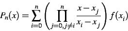 \begin{displaymath}
P_{n}(x) = \sum_{i=0}^{n} \left( \prod_{j=0, j \not= i}^{n}\frac{x-x_{j}}{x_{i}-x_{j}}\right) f(x_{i})
\end{displaymath}