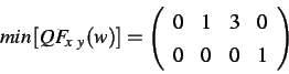 \begin{displaymath}
min\left[QF_{x\ y}(w)\right] =
\left(
\begin{array}{cccc}
0 & 1 & 3 & 0 \\
0 & 0 & 0 & 1 \\
\end{array}\right)
\end{displaymath}